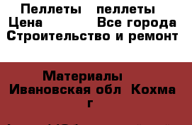 Пеллеты   пеллеты › Цена ­ 7 500 - Все города Строительство и ремонт » Материалы   . Ивановская обл.,Кохма г.